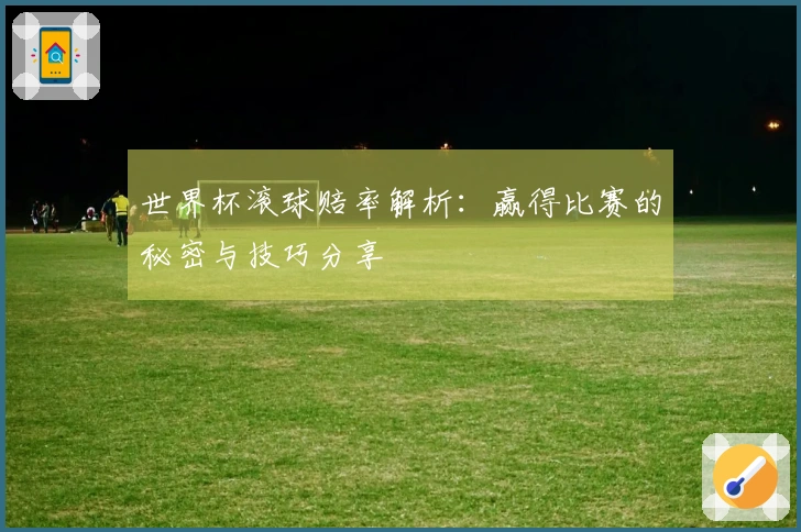 世界杯滚球赔率解析：赢得比赛的秘密与技巧分享