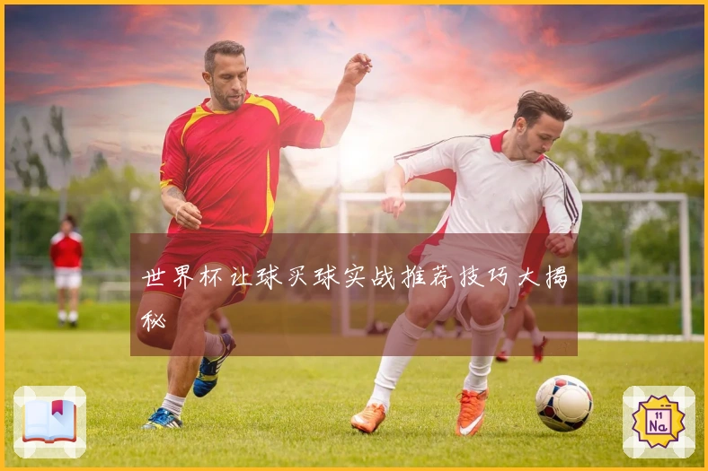 世界杯让球买球实战推荐技巧大揭秘