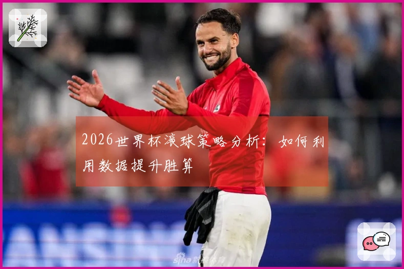 2026世界杯滚球策略分析：如何利用数据提升胜算