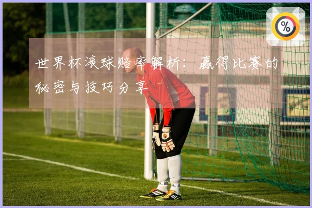 世界杯滚球赔率解析：赢得比赛的秘密与技巧分享