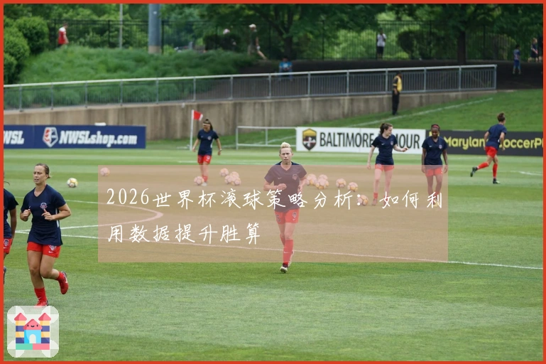 2026世界杯滚球策略分析：如何利用数据提升胜算
