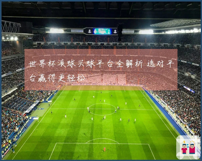 世界杯滚球买球平台全解析 选对平台赢得更轻松
