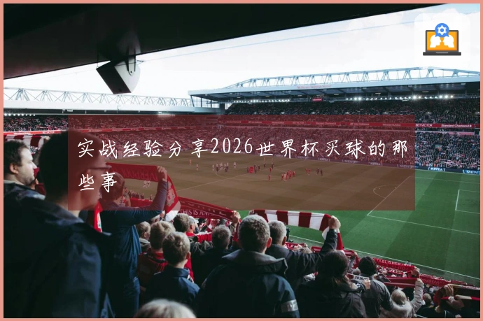 实战经验分享2026世界杯买球的那些事