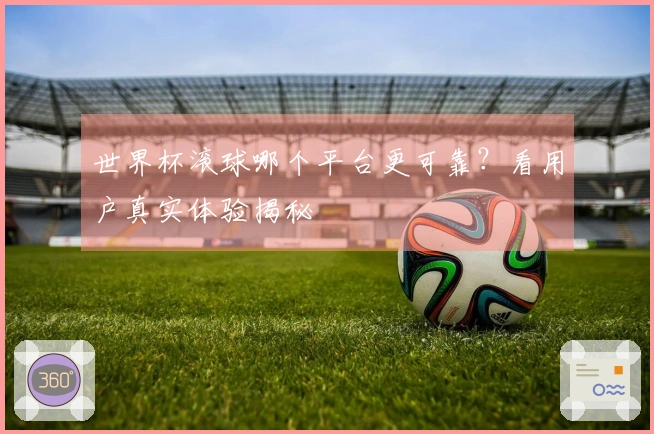 世界杯滚球哪个平台更可靠？看用户真实体验揭秘